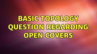 Basic topology question regarding open covers