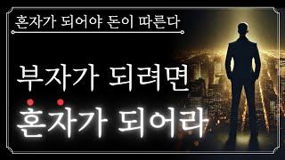 부자가 되려면 혼자가 되어라. 고독을 즐기면 돈이 따르기 시작한다.
