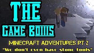 The Game Boiiis - Minecraft Adventures Pt2 [''We don't even have stone tools'']