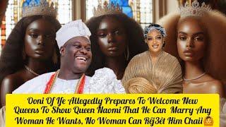 Ooni Of Ife Allegedly Prepares To Welcome New Queens To Show Queen Naomi That He Can Marry Any Woman