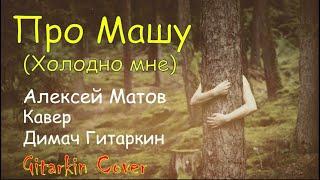 Про Машу - Холодно мне (Алексей Матов) - Gitarkin Cover (Димач Гитаркин)