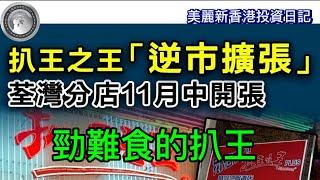 10.23 扒王之王「逆市擴張」｜勁難食的扒王！