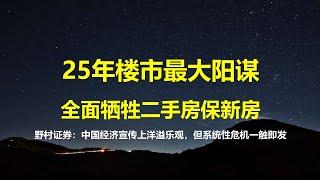 25年楼市最大阳谋：全面牺牲二手房保新房，保央国企弃民企；野村证券：中国经济洋溢着乐观向上，但5组数据说明，现实没宣传那么美妙。