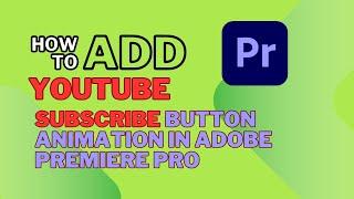 How to add YouTube Subscribe Button Animation in Adobe Premier Pro