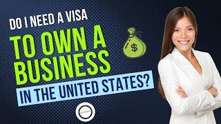 Do I need a visa to own a business in the U.S.?