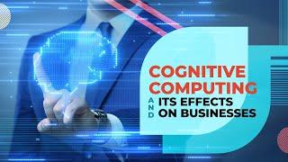 Cognitive Computing and Its Effects on Businesses