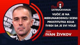 BEZ USTRUČAVANJA - Ivan Živkov:Vučić je na međunarodnoj sceni prostitutka koja tvrdi da je svi vole!