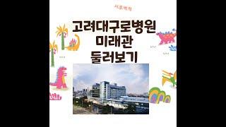 고려대구로병원 미래관! 중증질환 특화병원 둘러보기!