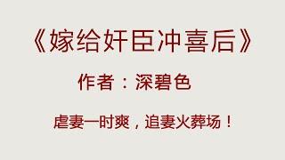 《嫁给奸臣冲喜后》心狠手辣权臣VS温柔娇软小美人，熬夜也要追！【古代言情小说推荐】