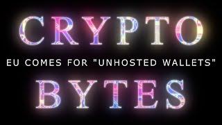 CryptoBytes LIVE - EU Comes for "Unhosted Wallets""