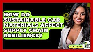 How Do Sustainable Car Materials Affect Supply Chain Resilience? - Talking Tech Trends