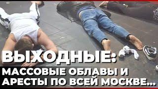 Выходные: массовые облавы и аресты по всей Москве...