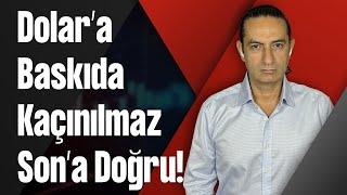 Dolar’a Baskıda Kaçınılmaz Son’a Doğru!