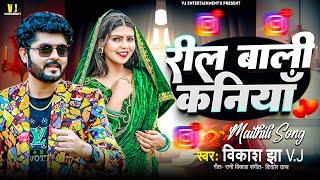 रील बाली कनियाँ | Reel Bali Kaniya | Vikash Jha VJ | Maithili Song | Maithili Geet | Maithili gana