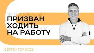 Призван ходить на работу | Сергей Горохов