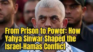 From Prison to Power: How Yahya Sinwar Shaped the Israel-Hamas Conflict