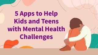 5 Apps to Help Kids and Teens with Mental Health Challenges