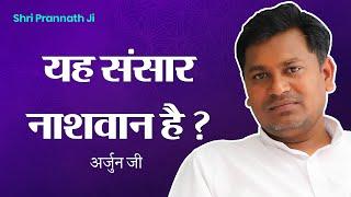 संसार नाशवान है ? - परम सत्य की खोज | Arjun Ji | Shri Prannath Ji @SPJIN