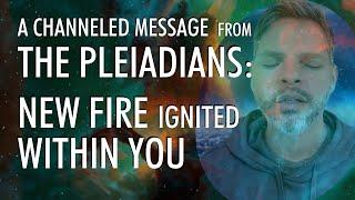 There's NEW FIRE Ignited Within You! | A Channeled Message From THE PLEIADIANS