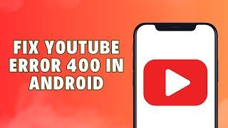 How To Fix Youtube Error 400 In Android 2024