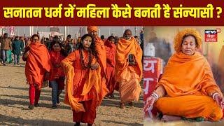 Mahakumbh 2025 : सनातन धर्म में महिला कैसे बनती है संन्यासी ? | News18 Kumbh  | Prayagraj | N18V