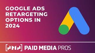 Google Ads Retargeting Options in 2024