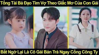 Tổng Tài Bá Đạo Tìm Vợ Theo Giấc Mơ Của Con Gái, Bất Ngờ Lại Là Cô Gái Bán Trà Ngay Cổng Công Ty