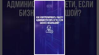 Как контролировать работу администратора сети, если бизнес не большой? #администратор #бизнес