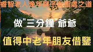 睿智老人晚年與子女相處之道：做“”三分鐘爺爺“”。值得中老年朋友借鑒｜中老年心語