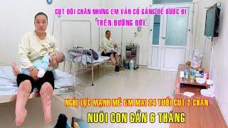 CỤT CẢ ĐÔI CHÂN NHƯNG EM VẪN CỐ GẮNG ĐỂ BƯỚC ĐI TRÊN ĐƯỜNG ĐỜI NUÔI CON GẦN 6 THÁNG