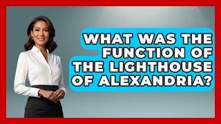 What Was the Function of the Lighthouse of Alexandria? - Ancient Wonders Revealed