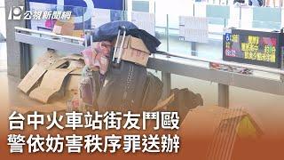 台中火車站街友鬥毆 警依妨害秩序罪送辦｜20241117 公視中晝新聞