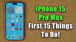 iPhone 15 Pro Max - First 15 Things To Do!