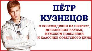 Пётр Кузнецов о восхождении на Эверест, московских клубах, мужском поведении и советском кино