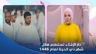 الستات مايعرفوش يكدبوا | الثلاثاء.. دار الإفتاء تستطلع هلال شهر ذي الحجة لعام 1446