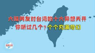 【游侠小周】大陆网友对台湾的十大异想天开，你听过几个，个个充满奇幻