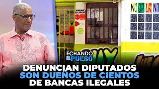 Johnny Vásquez | "Denuncian Diputados son dueños de cientos de bancas ilegales" | Echando El Pulso