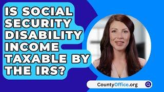 Is Social Security Disability Income Taxable By The IRS? - CountyOffice.org