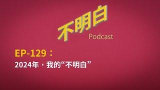 EP-129 2024年，我的“不明白” 丨中国丨经济丨裁员丨特权丨政治抑郁丨国企丨人权丨小粉红丨体制丨自由派丨台湾丨习近平丨共产党