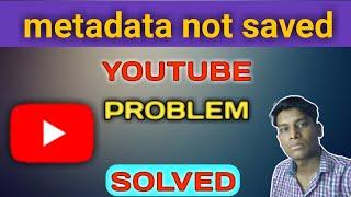 Metadata not saved YouTube | Failed (metadata not saved)