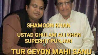 TUR GEYON MAHI SANU |SHAMOON FIDA |USTAD GHULAM ALI KHAN PUNJABI 2022