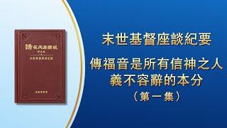 末世基督座談紀要《傳福音是所有信神之人義不容辭的本分》第一集