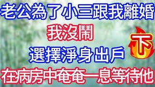 老公為了小三跟我離婚，我沒鬧，選擇淨身出戶，在病房中奄奄一息等待他。