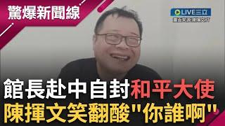 你誰啊？館長自封「和平大使」將赴中 陳揮文都笑:你沒這麼重要！館長立場宛如變色龍？中國網友看習慣開酸：投機份子想賺錢 │呂惠敏 主持│【驚爆新聞線 PART2】20250531│三立新聞台