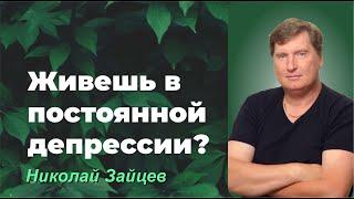 ЖИВЁШЬ В ПОСТОЯННОЙ ДЕПРЕССИИ?/ НИКОЛАЙ ЗАЙЦЕВ