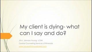 My Client is Dying - What Do I Say or Do? with Jill Johnson-Young, LCSW  Part1