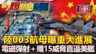 【軍事頭條】台海決戰近了？陸003航母曝重大進展！「電磁彈射＋殲15」威脅直逼美福特艦？！- 施孝瑋【57爆新聞 精選】