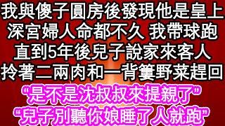 我與傻子圓房後發現他是皇上，深宮婦人命都不久 我帶球跑，直到5年後兒子說家來客人，拎著二兩肉和一背簍野菜趕回“是不是沈叔叔來提親了”“兒子別聽你娘睡了人就跑”| #為人處世#生活經驗#情感故事#養老