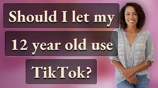 Should I let my 12 year old use TikTok?