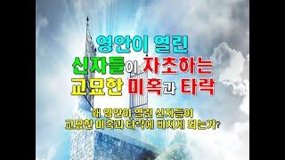 영안이 열린 신자들이 자초하는 교묘한 미혹과 타락 ( 왜 영안이 열린 신자들이 교묘한 미혹과 타락에 빠지게 되는가? )